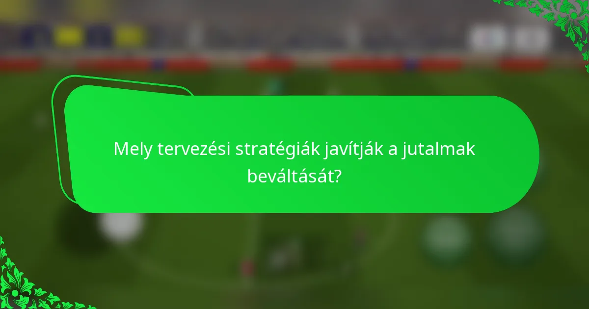 Mely tervezési stratégiák javítják a jutalmak beváltását?