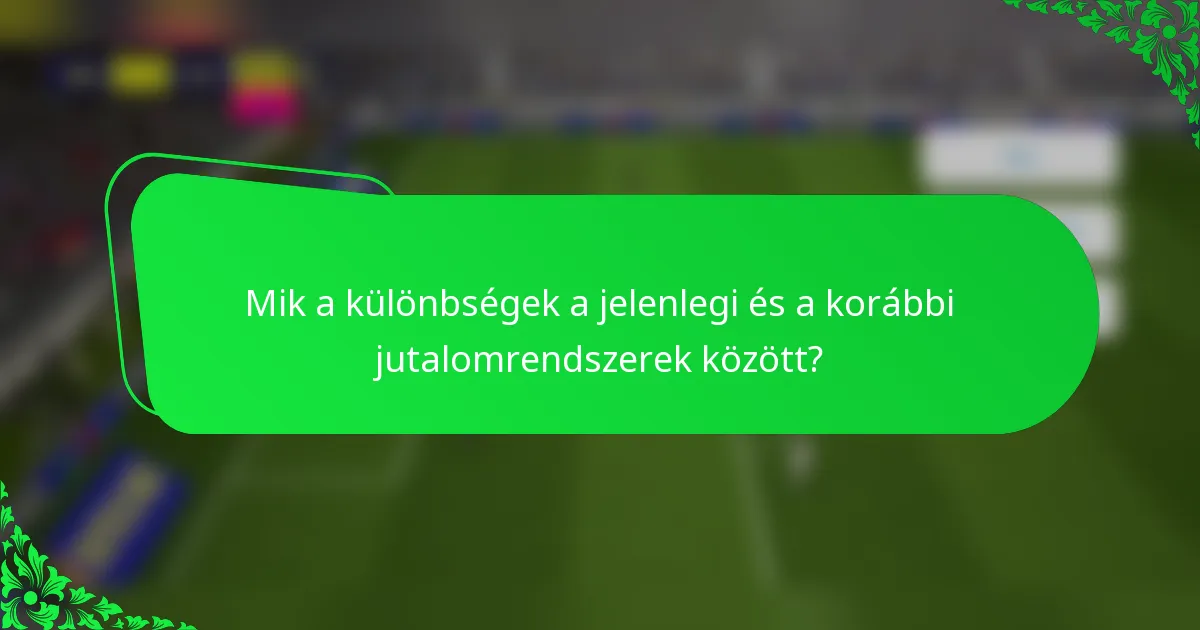 Mik a különbségek a jelenlegi és a korábbi jutalomrendszerek között?