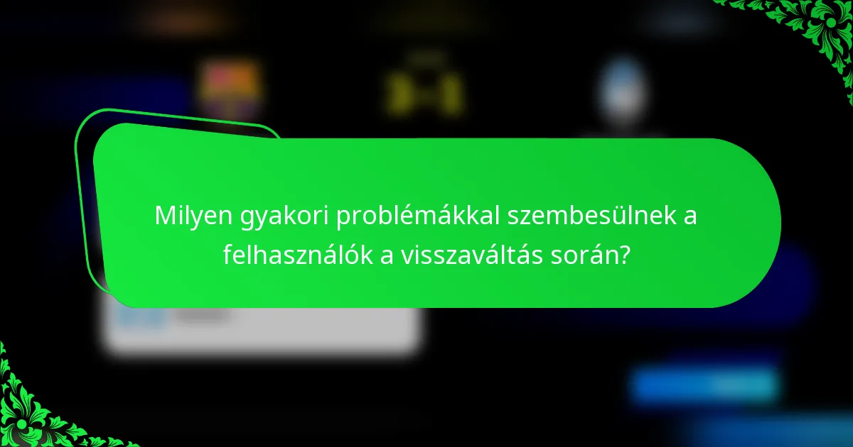 Milyen gyakori problémákkal szembesülnek a felhasználók a visszaváltás során?